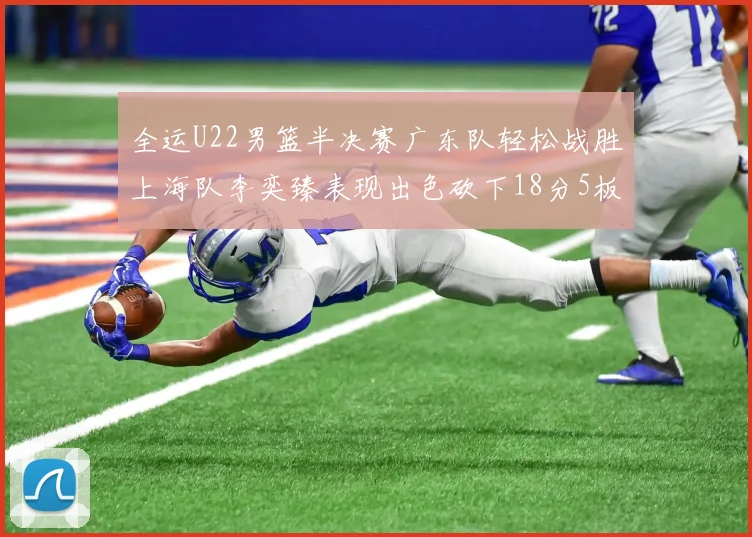 全运U22男篮半决赛广东队轻松战胜上海队李奕臻表现出色砍下18分5板2助