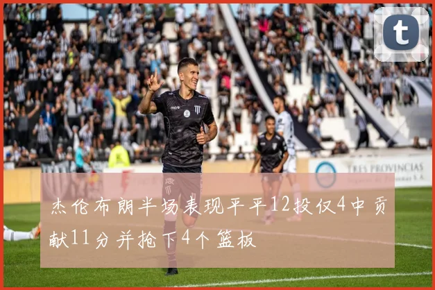 杰伦布朗半场表现平平12投仅4中贡献11分并抢下4个篮板