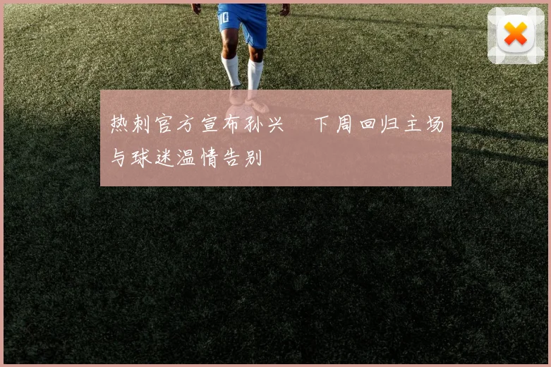 热刺官方宣布孙兴慜下周回归主场与球迷温情告别