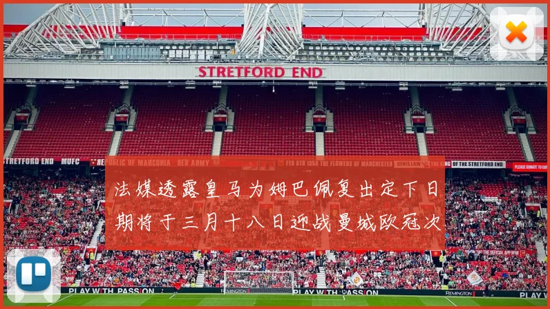 法媒透露皇马为姆巴佩复出定下日期将于三月十八日迎战曼城欧冠次回合