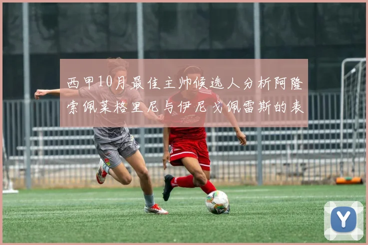 西甲10月最佳主帅候选人分析阿隆索佩莱格里尼与伊尼戈佩雷斯的表现与前景