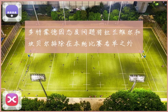 多特蒙德因态度问题将杜兰维尔和坎贝尔排除在本轮比赛名单之外